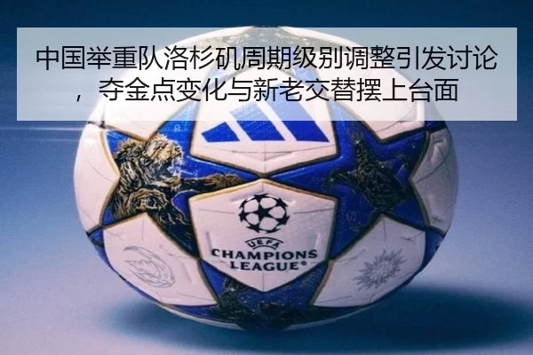 中国举重队洛杉矶周期级别调整引发讨论，夺金点变化与新老交替摆上台面